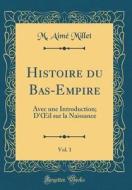 Histoire Du Bas-Empire, Vol. 1: Avec Une Introduction; D'Oeil Sur La Naissance (Classic Reprint) di M. Aim' Millet edito da Forgotten Books