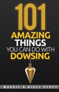 101 Amazing Things You Can Do with Dowsing di Maggie Percy, Nigel Percy edito da Sixth Sense Books