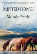 Painted Horses di Malcolm Brooks edito da Grove Press