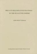 Private Religious Foundations In The Byzantine Empire di John Philip Thomas edito da Dumbarton Oaks Research Library & Collection