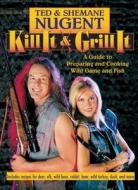 Kill It & Grill It: A Guide to Preparing and Cooking Wild Game and Fish di Ted Nugent, Shemane Nugent edito da REGNERY PUB INC