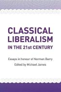 Classical Liberalism in the 21st Century: Essays in Honour of Norman P. Barry di Michael James edito da UNIV OF BUCKINGHAM PR