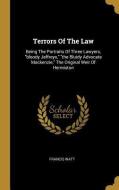 Terrors Of The Law: Being The Portraits Of Three Lawyers, bloody Jeffreys, the Bluidy Advocate Mackenzie, The Original W di Francis Watt edito da WENTWORTH PR