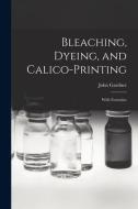 Bleaching, Dyeing, and Calico-printing: With Formulae di John Gardner edito da LIGHTNING SOURCE INC