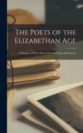 The Poets of the Elizabethan Age: A Selection of Their Most Celebrated Songs and Sonnets di Anonymous edito da LEGARE STREET PR