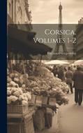 Corsica, Volumes 1-2 di Ferdinand Gregorovius edito da Creative Media Partners, LLC