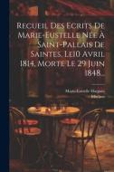 Recueil Des Ecrits De Marie-eustelle Née À Saint-pallais De Saintes, Le10 Avril 1814, Morte Le 29 Juin 1848... di Marie-Eustelle Harpain, Mothon edito da LEGARE STREET PR