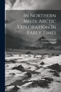 In Northern Mists; Arctic Exploration in Early Times: 1 di Fridtjof Nansen, Arthur G. Chater edito da LEGARE STREET PR