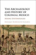 The Archaeology and History of Colonial Mexico di Rodr¿ez-Alegr¿ Enrique edito da Cambridge University Press