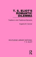 T. S. Eliot's Romantic Dilemma di Eugenia M. Gunner edito da Taylor & Francis Ltd