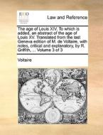 The Age Of Louis Xiv. To Which Is Added, An Abstract Of The Age Of Louis Xv. Translated From The Last Geneva Edition Of M. De Voltaire, With Notes, Cr di Voltaire edito da Gale Ecco, Print Editions