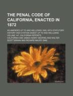 The Penal Code Of California, Enacted In 1872; As Amended Up To And Including 1905, With Statutory History And Citation Digest Up To And Including Vol di California edito da General Books Llc