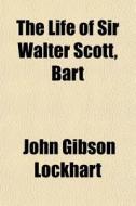 The Life Of Sir Walter Scott, Bart di John Gibson Lockhart edito da General Books