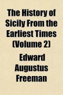 The History Of Sicily From The Earliest di Edward Augustus Freeman edito da General Books
