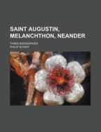 Saint Augustin, Melanchthon, Neander; Three Biographies di Philip Schaff edito da Rarebooksclub.com