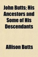John Butts; His Ancestors And Some Of Hi di Allison Butts edito da General Books