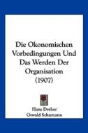 Die Okonomischen Vorbedingungen Und Das Werden Der Organisation (1907) di Hans Dreher, Oswald Schumann edito da Kessinger Publishing