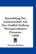 Entwicklung Der Landwirtschaft Auf Den Graflich Stolberg-Wernigerodischen Domanen (1888) di Alexander Backhaus edito da Kessinger Publishing