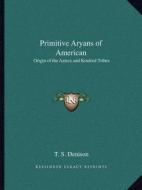 Primitive Aryans of American: Origin of the Aztecs and Kindred Tribes di T. S. Denison edito da Kessinger Publishing