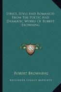 Lyrics, Idyls and Romances from the Poetic and Dramatic Works of Robert Browning di Robert Browning edito da Kessinger Publishing