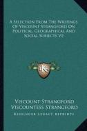 A Selection from the Writings of Viscount Strangford on Political, Geographical and Social Subjects V2 di Viscount Strangford edito da Kessinger Publishing