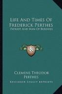 Life and Times of Frederick Perthes: Patriot and Man of Business di Clemens Theodor Perthes edito da Kessinger Publishing