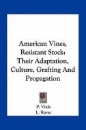 American Vines, Resistant Stock: Their Adaptation, Culture, Grafting and Propagation di P. Viala, L. Ravaz edito da Kessinger Publishing