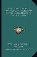 An Explanatory and Pronouncing Dictionary of the Noted Names of Fiction (1872) di William Adolphus Wheeler edito da Kessinger Publishing