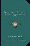 Above and Around: Thoughts on God and Man (1881) di John Hamilton edito da Kessinger Publishing