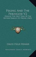 Peking and the Pekingese V2: During the First Year of the British Embassy at Peking (1865) di David Field Rennie edito da Kessinger Publishing