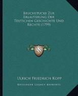Bruchstucke Zur Erlauterung Der Teutschen Geschichte Und Rechte (1799) di Ulrich Friedrich Kopp edito da Kessinger Publishing