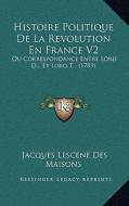 Histoire Politique de La Revolution En France V2: Ou Correspondance Entre Lord D... Et Lord T... (1789) di Jacques Lescene Des Maisons edito da Kessinger Publishing