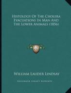 Histology of the Cholera Evacuations in Man and the Lower Animals (1856) di William Lauder Lindsay edito da Kessinger Publishing