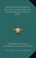 Disputatio Historico-Politica Inauguralis de Flumine Scaldi Clauso (1827) di Gerardi Wttewaall, Fredericus Van Hogendorp edito da Kessinger Publishing