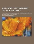 Rifle And Light Infantry Tactics; For The Exercise And Manoeuvres Of Troops When Acting As Light Infantry Or Riflemen Volume 2 di William Joseph Hardee edito da Theclassics.us