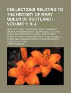 Collections Relating To The History Of Mary Queen Of Scotland (volume 1; V. 4 ); In Four Volumes. Containing A Great Number Of Original Papers Never B di James Anderson edito da General Books Llc