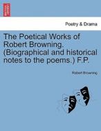 The Poetical Works of Robert Browning. (Biographical and historical notes to the poems.) F.P. Vol. XIV. di Robert Browning edito da British Library, Historical Print Editions