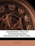 Jaarboeken Van Het Koningrijk Der Nederlanden 1814-1822... di Anonymous edito da Nabu Press