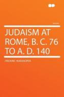 Judaism at Rome, B. C. 76 to A. D. 140 di Frederic Huidekoper edito da HardPress Publishing