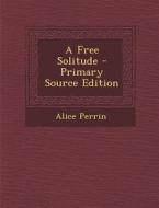 A Free Solitude di Alice Perrin edito da Nabu Press