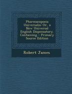 Pharmacopoeia Universalis: Or, a New Universal English Dispensatory. Containing - Primary Source Edition di Robert James edito da Nabu Press