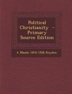 Political Christianity - Primary Source Edition di A. Maude 1876-1956 Royden edito da Nabu Press