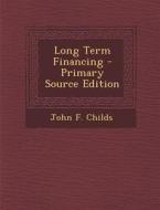 Long Term Financing - Primary Source Edition di John F. Childs edito da Nabu Press