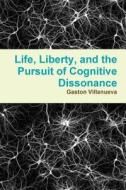 Life, Liberty, And The Pursuit Of Cognitive Dissonance di Gaston Villanueva edito da Lulu.com