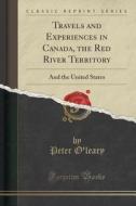 Travels And Experiences In Canada, The Red River Territory di Peter O'Leary edito da Forgotten Books