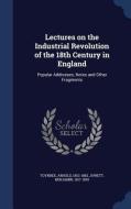 Lectures On The Industrial Revolution Of The 18th Century In England di Arnold Toynbee, Prof Benjamin Jowett edito da Sagwan Press
