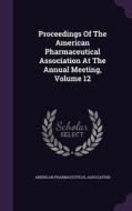 Proceedings Of The American Pharmaceutical Association At The Annual Meeting, Volume 12 di American Pharmaceutical Association edito da Palala Press