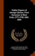 Public Papers Of George Clinton, First Governor Of New York, 1777-1795, 1801-1804 di James Austin Holden, New York Governor edito da Arkose Press