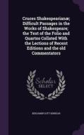 Cruces Shakespearianae; Difficult Passages In The Works Of Shakespeare; The Text Of The Folio And Quartos Collated With The Lections Of Recent Edition di Benjamin Gott Kinnear edito da Palala Press