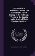 The Forests Of Worcester County. The Results Of A Forest Survey Of The Fifty-nine Towns In The County And A Study Of Their Lumber Industry .. edito da Palala Press
